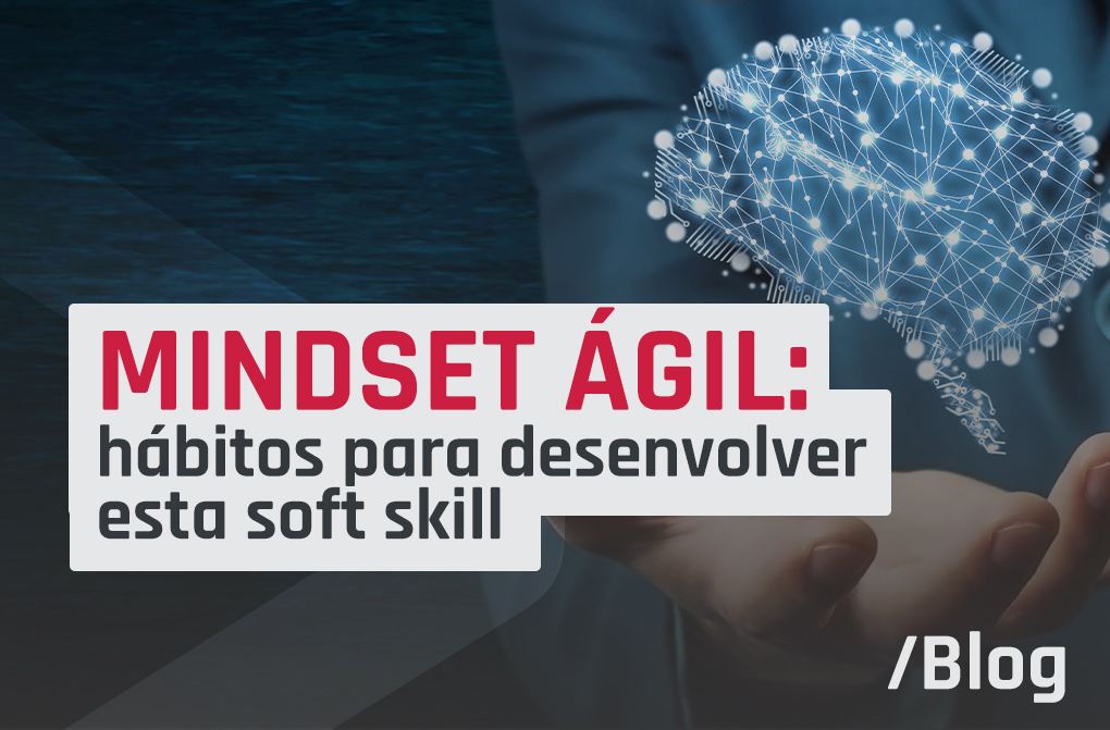 O poder do mindset ágil: como desenvolver a soft skill para ter uma mentalidade flexível