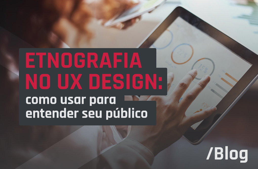 Etnografia aplicada ao UX Design: como entender a relação do consumidor com produtos e serviços