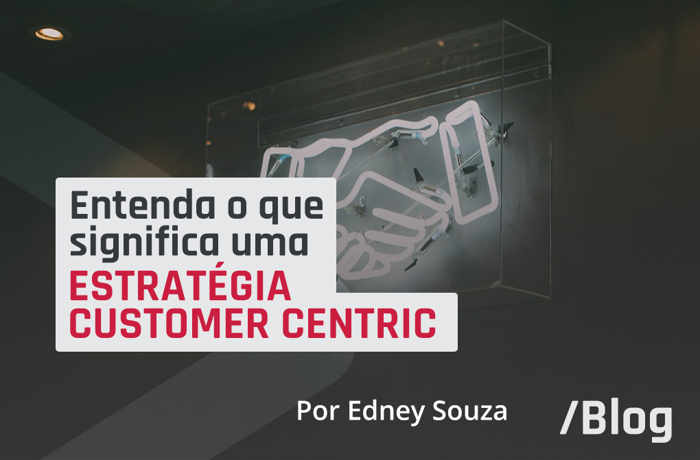 Customer Centric: como moldar sua estratégia com foco no cliente