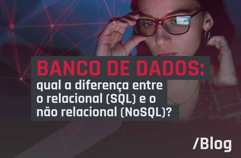 Banco de dados: entenda o que é um banco de dados relacional e não relacional