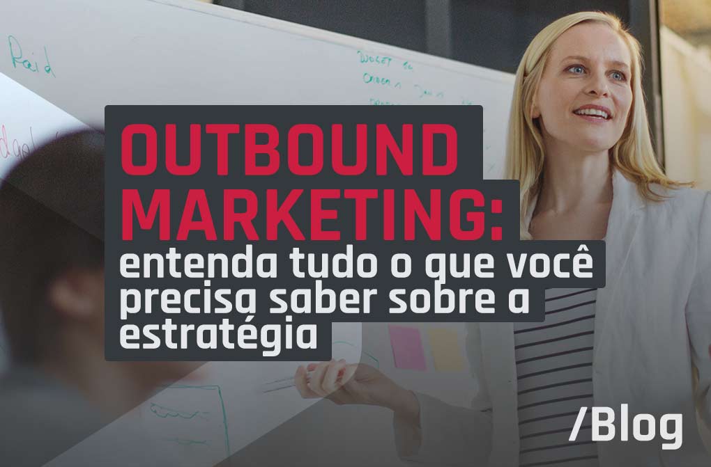 Outbound marketing: entenda tudo o que você precisa saber sobre a estratégia