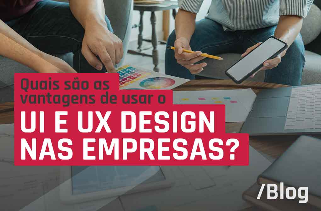 UI e UX Design: quais são as principais vantagens de aplicá-los nas empresas?