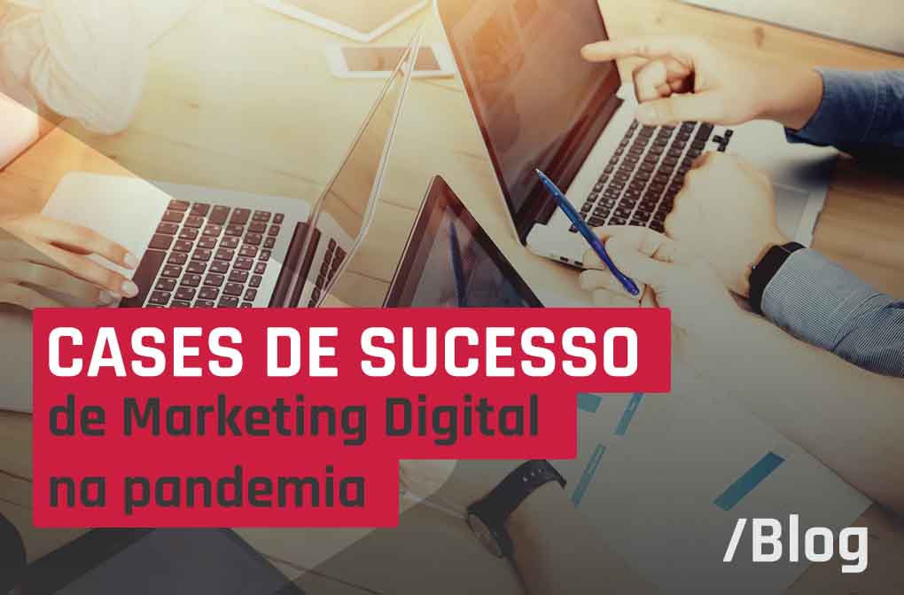 3 grandes cases de Marketing Digital de sucesso em período de pandemia